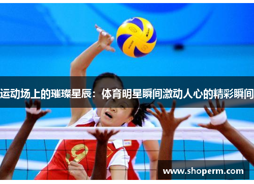 运动场上的璀璨星辰：体育明星瞬间激动人心的精彩瞬间