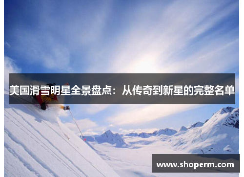 美国滑雪明星全景盘点：从传奇到新星的完整名单
