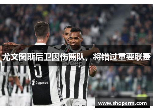 尤文图斯后卫因伤离队，将错过重要联赛