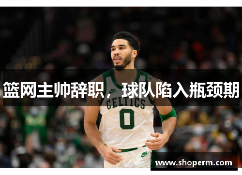 篮网主帅辞职，球队陷入瓶颈期