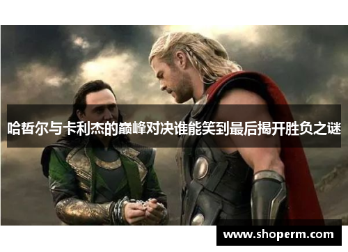 哈哲尔与卡利杰的巅峰对决谁能笑到最后揭开胜负之谜