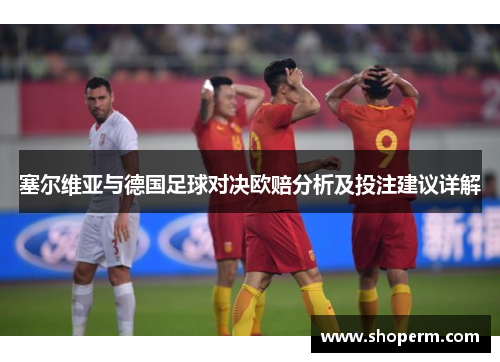 塞尔维亚与德国足球对决欧赔分析及投注建议详解