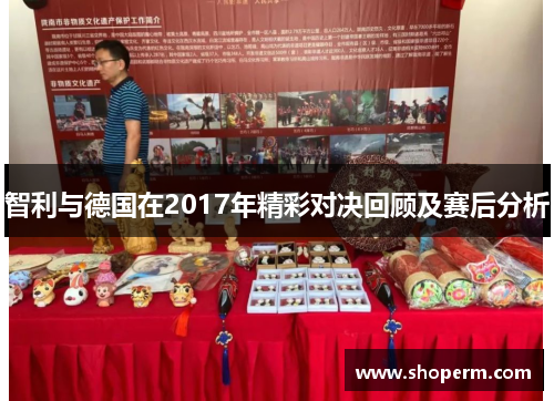 智利与德国在2017年精彩对决回顾及赛后分析