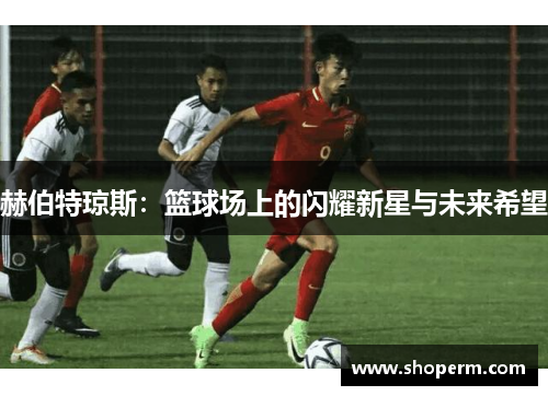 赫伯特琼斯：篮球场上的闪耀新星与未来希望