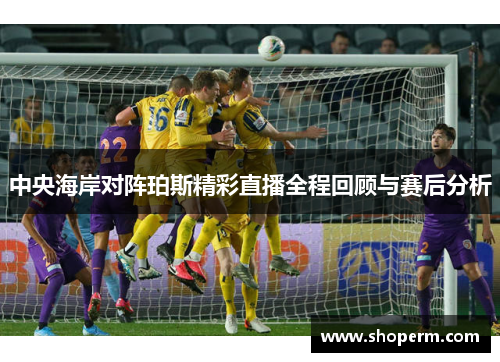 中央海岸对阵珀斯精彩直播全程回顾与赛后分析