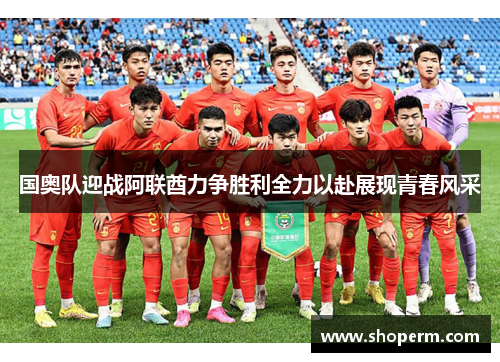 国奥队迎战阿联酋力争胜利全力以赴展现青春风采