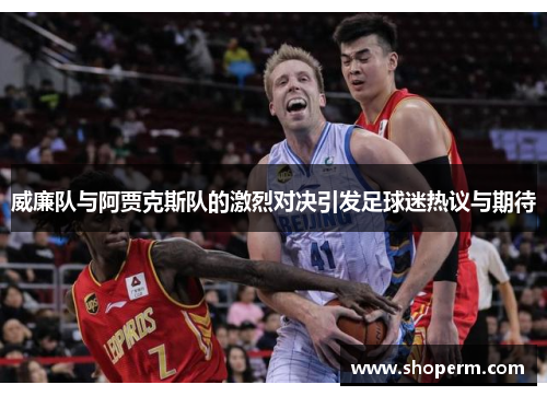 威廉队与阿贾克斯队的激烈对决引发足球迷热议与期待
