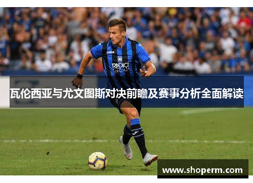 瓦伦西亚与尤文图斯对决前瞻及赛事分析全面解读