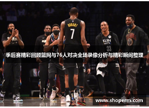 季后赛精彩回顾篮网与76人对决全场录像分析与精彩瞬间整理